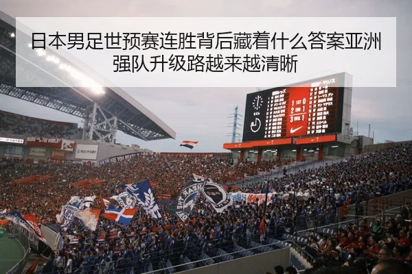 日本男足世预赛连胜背后藏着什么答案亚洲强队升级路越来越清晰